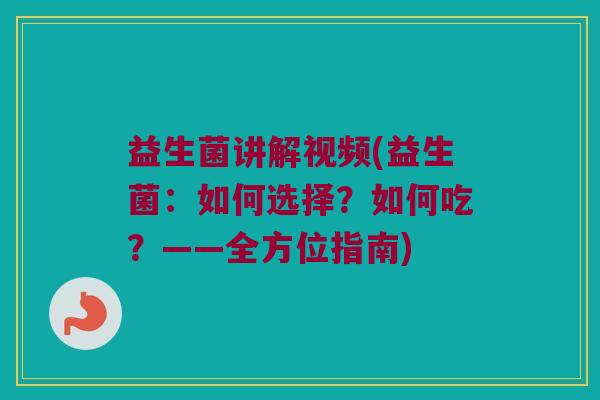 益生菌讲解视频(益生菌：如何选择？如何吃？——全方位指南)