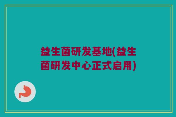 益生菌研发基地(益生菌研发中心正式启用)