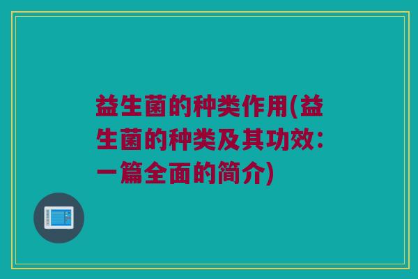 益生菌的种类作用(益生菌的种类及其功效：一篇全面的简介)