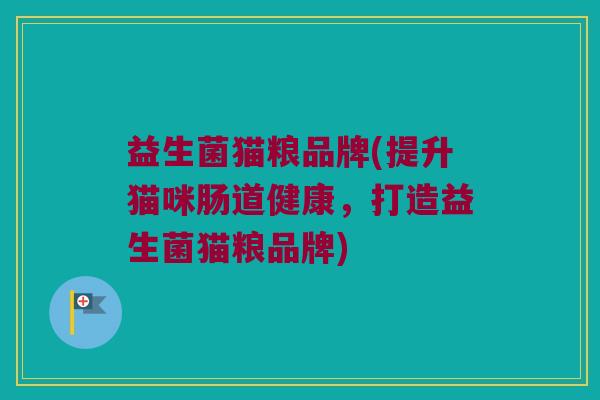 益生菌猫粮品牌(提升猫咪肠道健康，打造益生菌猫粮品牌)