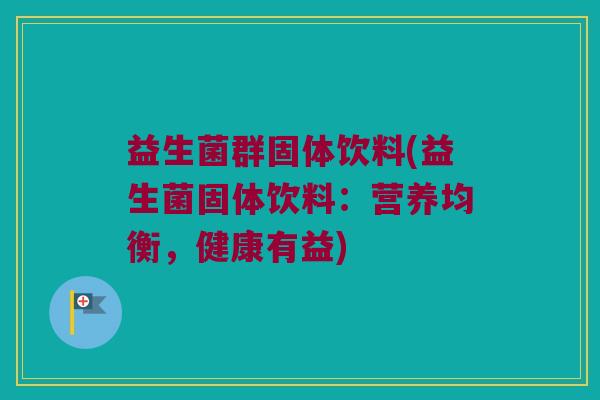 益生菌群固体饮料(益生菌固体饮料：营养均衡，健康有益)
