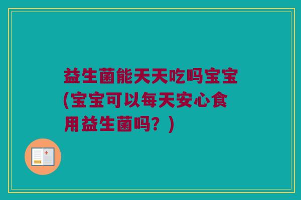 益生菌能天天吃吗宝宝(宝宝可以每天安心食用益生菌吗？)