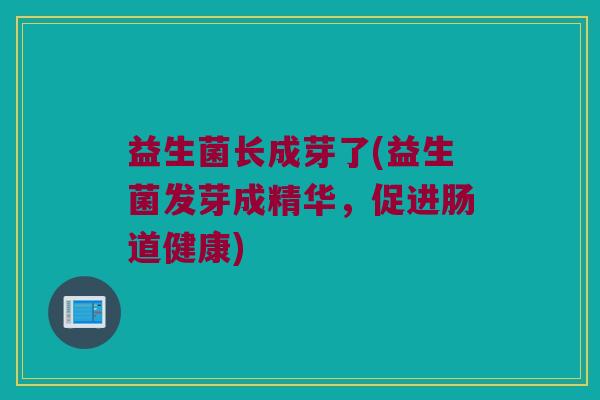 益生菌长成芽了(益生菌发芽成精华，促进肠道健康)