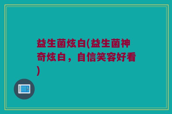 益生菌炫白(益生菌神奇炫白，自信笑容好看)