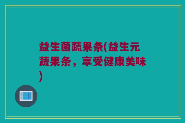 益生菌蔬果条(益生元蔬果条，享受健康美味)