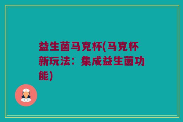 益生菌马克杯(马克杯新玩法：集成益生菌功能)