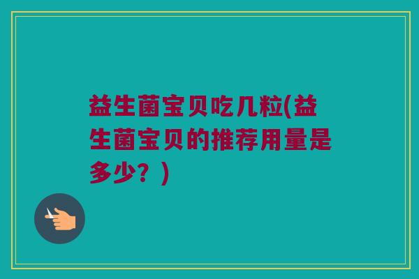 益生菌宝贝吃几粒(益生菌宝贝的推荐用量是多少？)