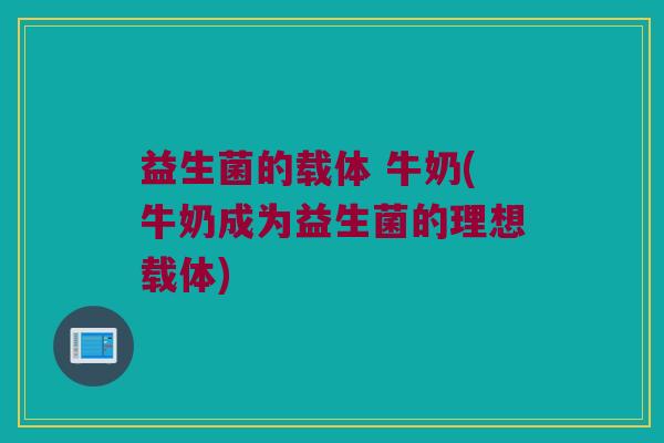 益生菌的载体 牛奶(牛奶成为益生菌的理想载体)
