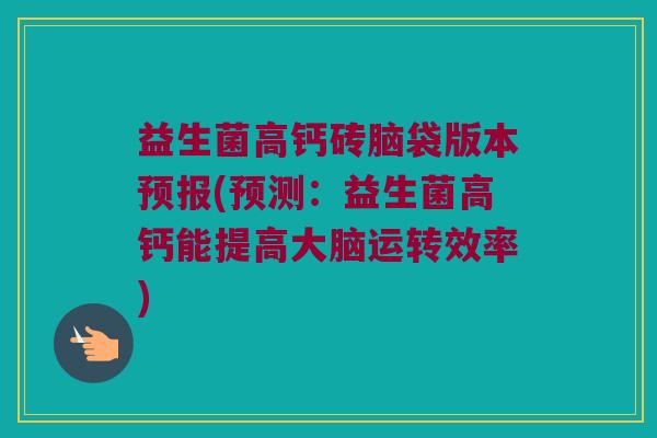 益生菌高钙砖脑袋版本预报(预测：益生菌高钙能提高大脑运转效率)