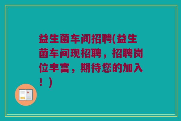 益生菌车间招聘(益生菌车间现招聘，招聘岗位丰富，期待您的加入！)
