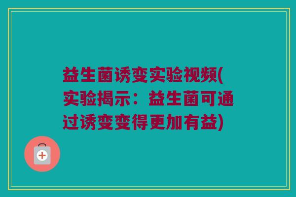益生菌诱变实验视频(实验揭示：益生菌可通过诱变变得更加有益)