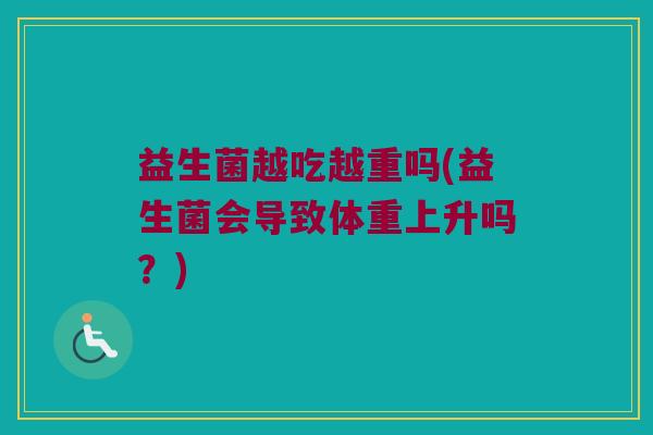 益生菌越吃越重吗(益生菌会导致体重上升吗？)