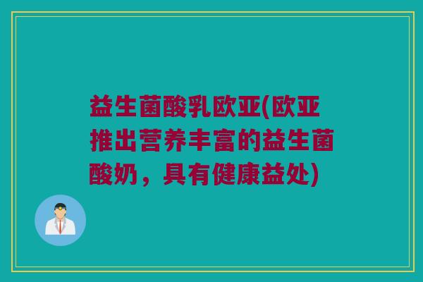 益生菌酸乳欧亚(欧亚推出营养丰富的益生菌酸奶，具有健康益处)