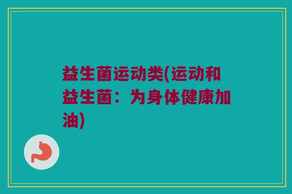 益生菌运动类(运动和益生菌：为身体健康加油)
