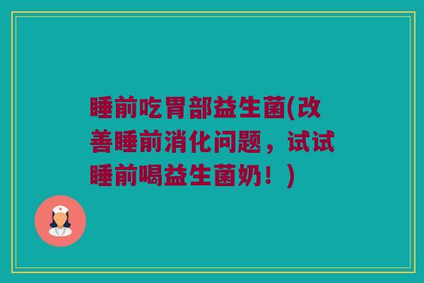 睡前吃胃部益生菌(改善睡前消化问题,试试睡前喝益生菌奶!) 睡前吃胃部益生菌(改善睡前消化问题,试试睡前喝益生菌奶!)
