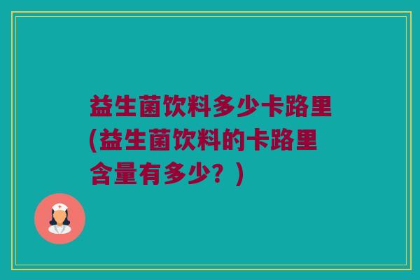益生菌饮料多少卡路里(益生菌饮料的卡路里含量有多少？)