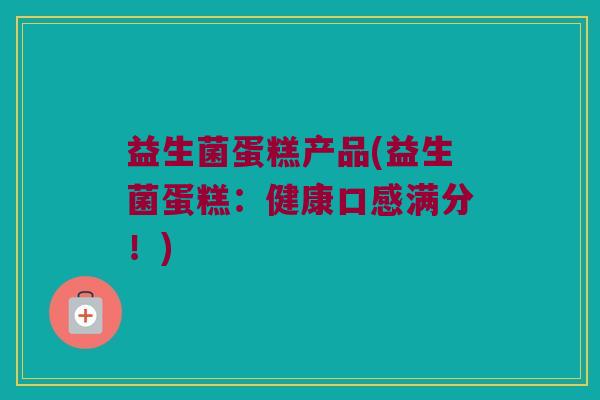 益生菌蛋糕产品(益生菌蛋糕：健康口感满分！)