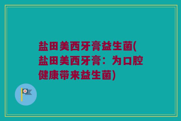 盐田美西牙膏益生菌(盐田美西牙膏：为口腔健康带来益生菌)