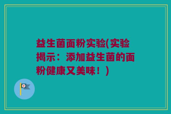 益生菌面粉实验(实验揭示：添加益生菌的面粉健康又美味！)