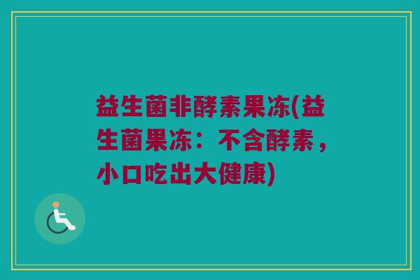 益生菌非酵素果冻(益生菌果冻:不含酵素,小口吃出大健康) 益生菌非酵素果冻(益生菌果冻:不含酵素,小口吃出大健康)