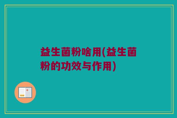 益生菌粉啥用(益生菌粉的功效与作用)
