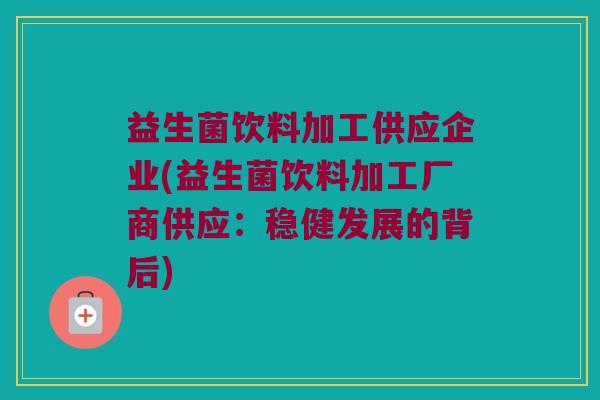 益生菌饮料加工供应企业(益生菌饮料加工厂商供应：稳健发展的背后)