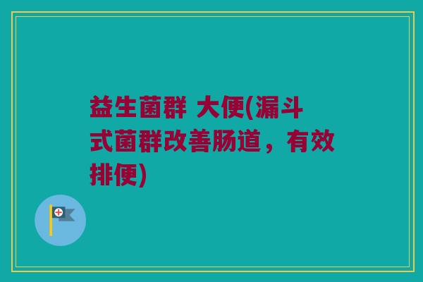 益生菌群 大便(漏斗式菌群改善肠道，有效排便)