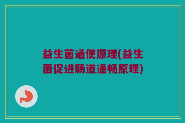 益生菌通便原理(益生菌促进肠道通畅原理)