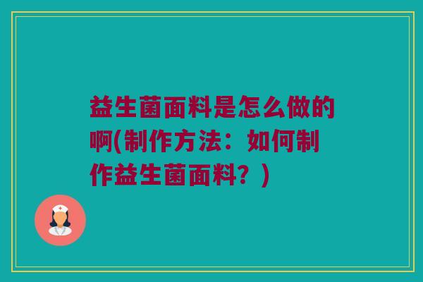 益生菌面料是怎么做的啊(制作方法：如何制作益生菌面料？)