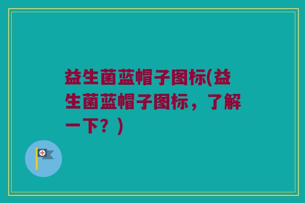 益生菌蓝帽子图标(益生菌蓝帽子图标，了解一下？)