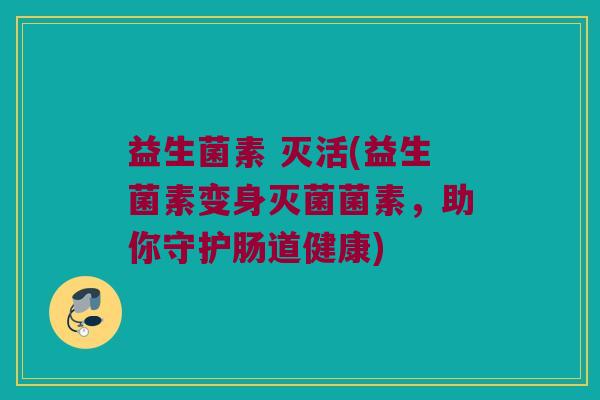 益生菌素 灭活(益生菌素变身灭菌菌素，助你守护肠道健康)