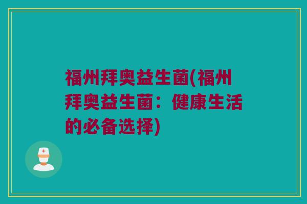 福州拜奥益生菌(福州拜奥益生菌：健康生活的必备选择)