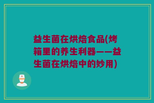 益生菌在烘焙食品(烤箱里的养生利器——益生菌在烘焙中的妙用)