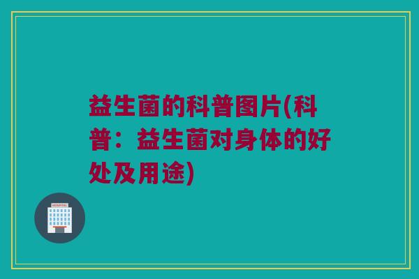 益生菌的科普图片(科普：益生菌对身体的好处及用途)