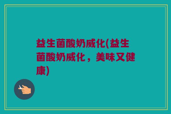益生菌酸奶威化(益生菌酸奶威化，美味又健康)