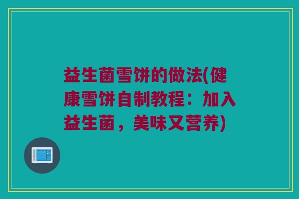 益生菌雪饼的做法(健康雪饼自制教程：加入益生菌，美味又营养)