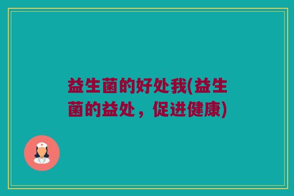 益生菌的好处我(益生菌的益处，促进健康)