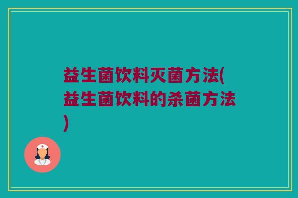 益生菌饮料灭菌方法(益生菌饮料的杀菌方法)