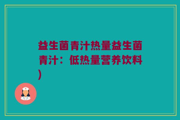 益生菌青汁热量益生菌青汁：低热量营养饮料)