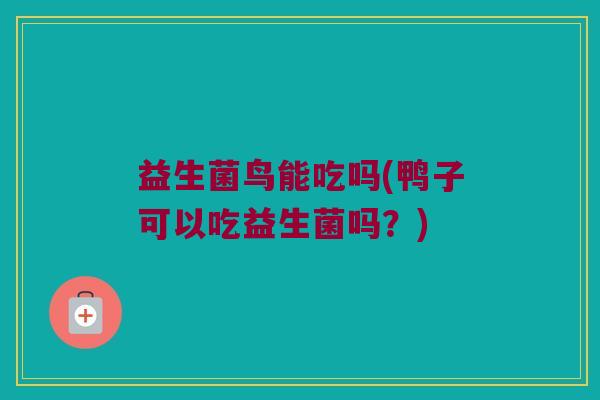 益生菌鸟能吃吗(鸭子可以吃益生菌吗？)
