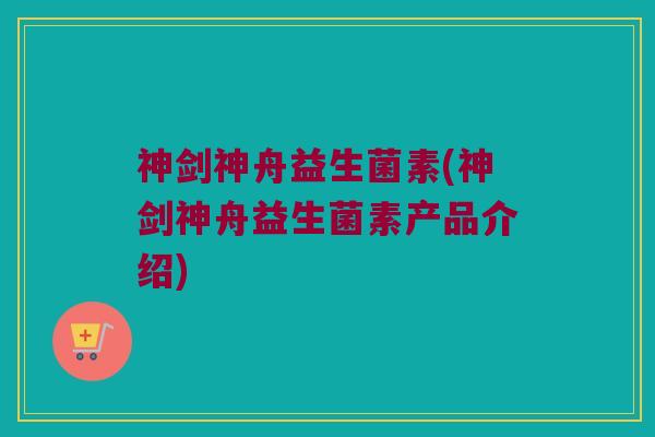 神剑神舟益生菌素(神剑神舟益生菌素产品介绍)