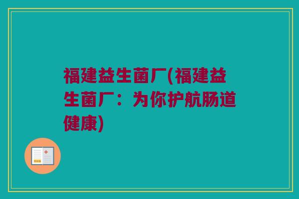 福建益生菌厂(福建益生菌厂：为你护航肠道健康)