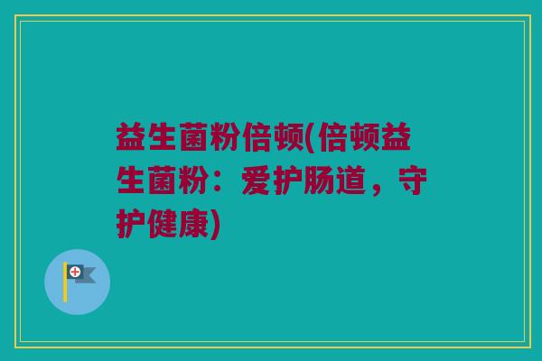 益生菌粉倍顿(倍顿益生菌粉：爱护肠道，守护健康)