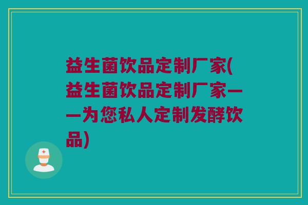 益生菌饮品定制厂家(益生菌饮品定制厂家——为您私人定制发酵饮品)