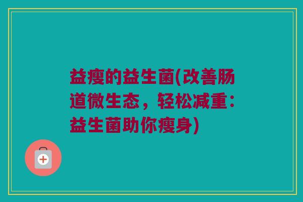 益瘦的益生菌(改善肠道微生态，轻松减重：益生菌助你瘦身)