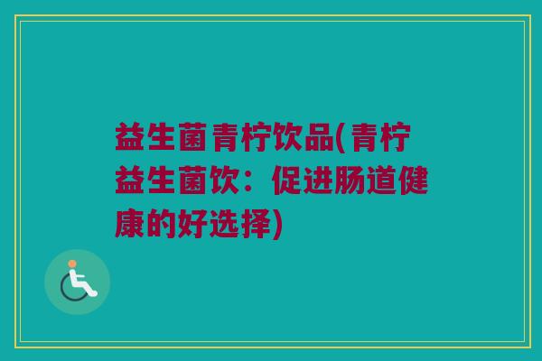 益生菌青柠饮品(青柠益生菌饮：促进肠道健康的好选择)