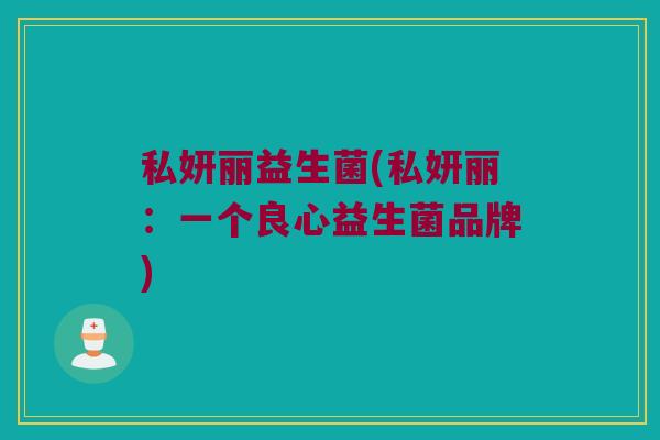 私妍丽益生菌(私妍丽：一个良心益生菌品牌)