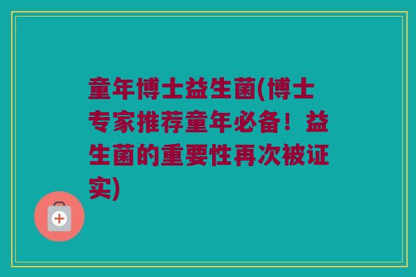 童年博士益生菌(博士专家推荐童年必备！益生菌的重要性再次被证实)