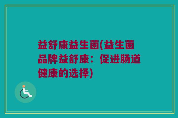 益舒康益生菌(益生菌品牌益舒康：促进肠道健康的选择)
