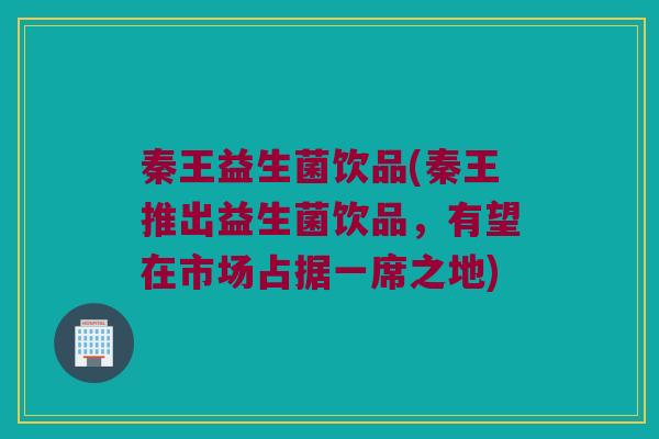 秦王益生菌饮品(秦王推出益生菌饮品，有望在市场占据一席之地)